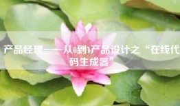 产品经理——从0到1产品设计之“在线代码生成器”