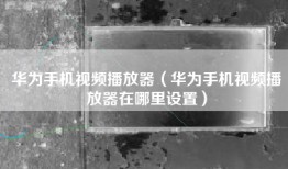 华为手机视频播放器（华为手机视频播放器在哪里设置）