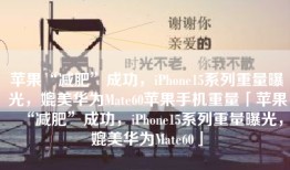 苹果“减肥”成功，iPhone15系列重量曝光，媲美华为Mate60苹果手机重量「苹果“减肥”成功，iPhone15系列重量曝光，媲美华为Mate60」