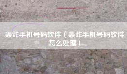 轰炸手机号码软件（轰炸手机号码软件怎么处理）