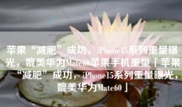 苹果“减肥”成功，iPhone15系列重量曝光，媲美华为Mate60苹果手机重量「苹果“减肥”成功，iPhone15系列重量曝光，媲美华为Mate60」