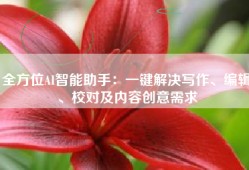全方位AI智能助手：一键解决写作、编辑、校对及内容创意需求