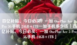 百亿补贴、今日必买：一加 OnePlus Ace 3 Pro 5G手机 24GB+1TB一加手机多少钱「百亿补贴、今日必买：一加 OnePlus Ace 3 Pro 5G手机 24GB+1TB」