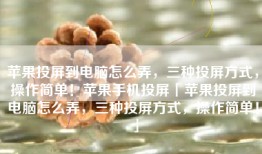 苹果投屏到电脑怎么弄，三种投屏方式，操作简单！苹果手机投屏「苹果投屏到电脑怎么弄，三种投屏方式，操作简单！」