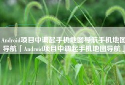 Android项目中调起手机地图导航手机地图导航「Android项目中调起手机地图导航」