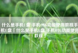 什么是手机U盘 手机OTG功能使用教程手机U盘「什么是手机U盘 手机OTG功能使用教程」