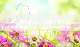 oppo华为哪个好(oppo,vivo,华为哪个好)oppo和华为手机哪个好「oppo华为哪个好(oppo,vivo,华为哪个好)」