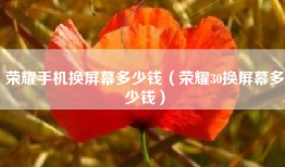 荣耀手机换屏幕多少钱（荣耀30换屏幕多少钱）