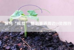 保马“梳妆” 整治赛道周边19处围挡