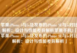 苹果iPhone 5与5s及发布的iPhone SE与5s对比解析：设计与性能差异解析苹果手机5「苹果iPhone 5与5s及发布的iPhone SE与5s对比解析：设计与性能差异解析」