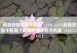 高德地图导航手机版  v12.07.1.2124高德地图手机版「高德地图导航手机版  v12.07.1.2124」