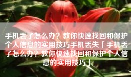 手机丢了怎么办？教你快速找回和保护个人信息的实用技巧手机丢失「手机丢了怎么办？教你快速找回和保护个人信息的实用技巧」