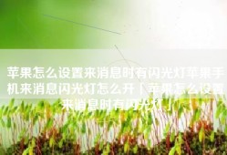 苹果怎么设置来消息时有闪光灯苹果手机来消息闪光灯怎么开「苹果怎么设置来消息时有闪光灯」
