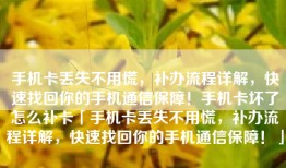 手机卡丢失不用慌，补办流程详解，快速找回你的手机通信保障！手机卡坏了怎么补卡「手机卡丢失不用慌，补办流程详解，快速找回你的手机通信保障！」