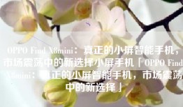 OPPO Find X8mini：真正的小屏智能手机，市场震荡中的新选择小屏手机「OPPO Find X8mini：真正的小屏智能手机，市场震荡中的新选择」