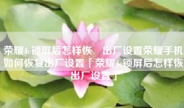 荣耀4c锁屏后怎样恢復出厂设置荣耀手机如何恢复出厂设置「荣耀4c锁屏后怎样恢復出厂设置」
