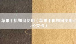 苹果手机如何使用（苹果手机如何使用nfc公交卡）