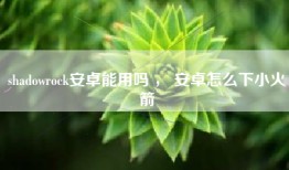 shadowrock安卓能用吗 ， 安卓怎么下小火箭