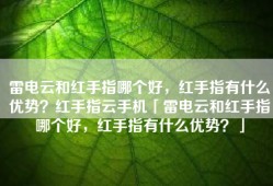 雷电云和红手指哪个好，红手指有什么优势？红手指云手机「雷电云和红手指哪个好，红手指有什么优势？」