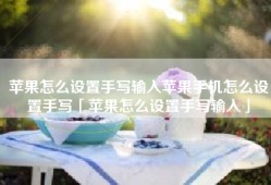 苹果怎么设置手写输入苹果手机怎么设置手写「苹果怎么设置手写输入」