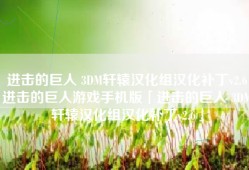 进击的巨人 3DM轩辕汉化组汉化补丁v2.6进击的巨人游戏手机版「进击的巨人 3DM轩辕汉化组汉化补丁v2.6」