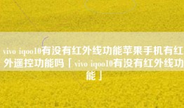 vivo iqoo10有没有红外线功能苹果手机有红外遥控功能吗「vivo iqoo10有没有红外线功能」