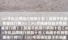 2021手机品牌排行榜前十名（高端手机销售量排行榜2021（2021年高端智能手机销量排行榜））智能手机排行榜前十名「2021手机品牌排行榜前十名（高端手机销售量排行榜2021（2021年高端智能手机销量排行榜））」