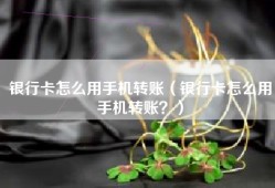 银行卡怎么用手机转账（银行卡怎么用手机转账？）