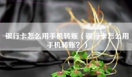 银行卡怎么用手机转账（银行卡怎么用手机转账？）