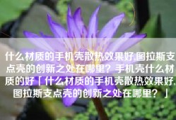 什么材质的手机壳散热效果好,图拉斯支点壳的创新之处在哪里？手机壳什么材质的好「什么材质的手机壳散热效果好,图拉斯支点壳的创新之处在哪里？」