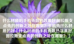 什么材质的手机壳散热效果好,图拉斯支点壳的创新之处在哪里？手机壳什么材质的好「什么材质的手机壳散热效果好,图拉斯支点壳的创新之处在哪里？」