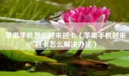 苹果手机怎么越来越卡（苹果手机越来越卡怎么解决办法）