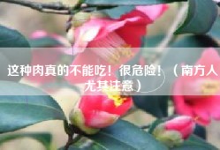 这种肉真的不能吃！很危险！（南方人尤其注意）