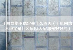 手机网络不稳定是什么原因（手机网络不稳定是什么原因,人家都是好好的）