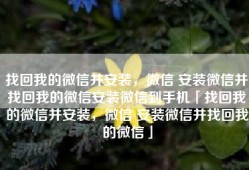 找回我的微信并安装，微信 安装微信并找回我的微信安装微信到手机「找回我的微信并安装，微信 安装微信并找回我的微信」