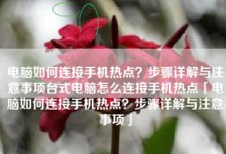 电脑如何连接手机热点？步骤详解与注意事项台式电脑怎么连接手机热点「电脑如何连接手机热点？步骤详解与注意事项」