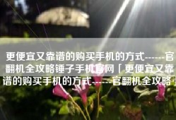 更便宜又靠谱的购买手机的方式------官翻机全攻略锤子手机官网「更便宜又靠谱的购买手机的方式------官翻机全攻略」