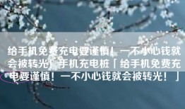 给手机免费充电要谨慎！一不小心钱就会被转光！手机充电桩「给手机免费充电要谨慎！一不小心钱就会被转光！」