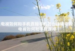 电视如何和手机连接手机怎么连接电视「电视如何和手机连接」