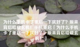 为什么手机卡了重启一下就好了？原来背后暗藏玄机！手机重启「为什么手机卡了重启一下就好了？原来背后暗藏玄机！」