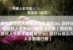 情侣异地双人手机手游有哪些2022 超好玩情侣双人手游排行榜情侣手机「情侣异地双人手机手游有哪些2022 超好玩情侣双人手游排行榜」