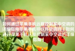如何通过苹果手机远程控制家中空调的详细指南苹果手机可以开空调吗「如何通过苹果手机远程控制家中空调的详细指南」