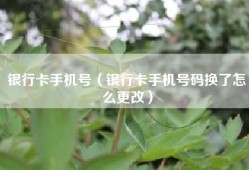 银行卡手机号（银行卡手机号码换了怎么更改）