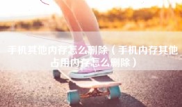 手机其他内存怎么删除（手机内存其他占用内存怎么删除）