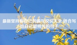 最新坚持做自己的霸气说说大全 适合写给自己超帅气的句子