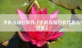 手机压缩包软件（手机压缩包软件怎么安装）