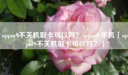 oppor9不关机取卡可以吗？oppor9 手机「oppor9不关机取卡可以吗？」