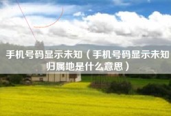 手机号码显示未知（手机号码显示未知归属地是什么意思）