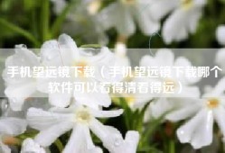 手机望远镜下载（手机望远镜下载哪个软件可以看得清看得远）