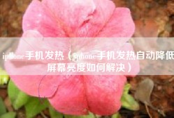 iphone手机发热（iphone手机发热自动降低屏幕亮度如何解决）